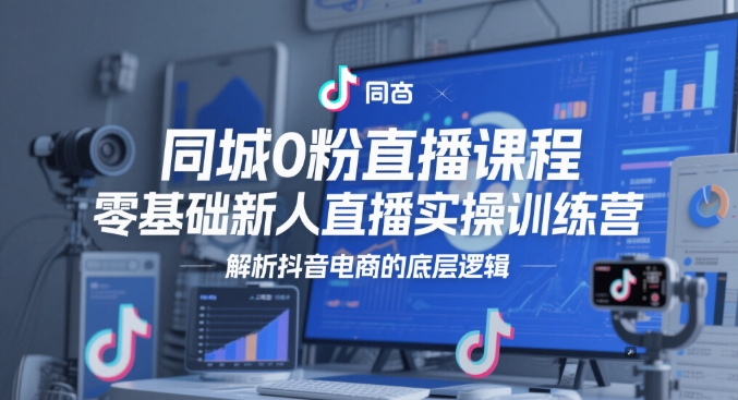 同城0粉直播课程，零基础新人直播实操训练营，解析抖音电商的底层逻辑-资源V站