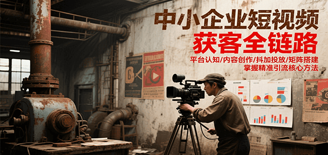 中小企业短视频获客全链路，平台认知/内容创作/抖加投放/矩阵搭建，精准引流核心方法-资源V站