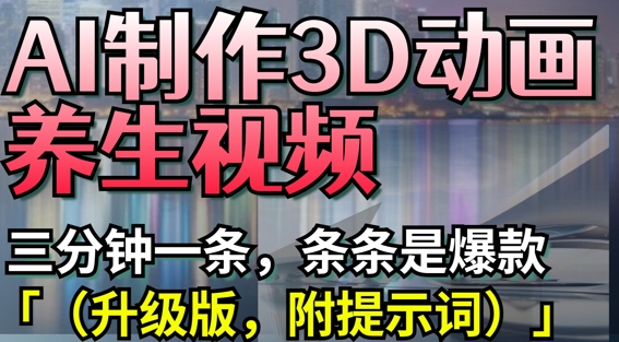AI制作3D动画养生视频，三分钟一条，条条是爆款(升级版，附提示词)-资源V站