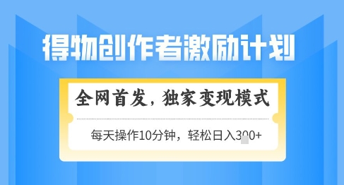 得物创作者激励，独家变现模式，轻松上手，日入3张+可矩阵，可放大【揭秘】-资源V站