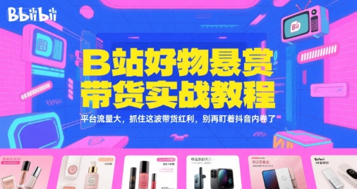 B站好物悬赏带货实战教程，平台流量大，抓住这波带货红利，别再盯着抖音内卷了-资源V站