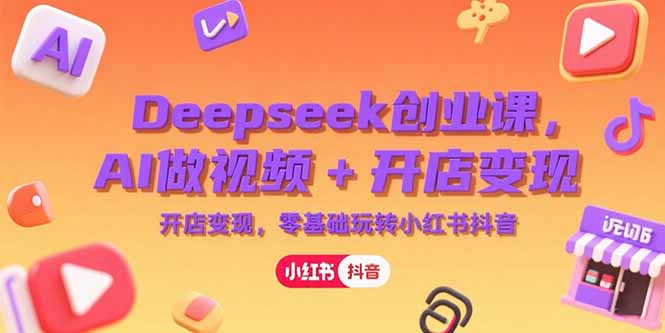 Deepseek创业课，AI做视频+开店变现，零基础玩转小红书抖音-资源V站