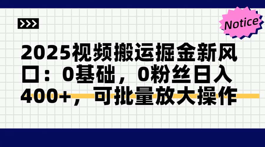 2025视频搬运掘金新风口:0基础，0粉丝日入400+，可批量放大操作-资源V站