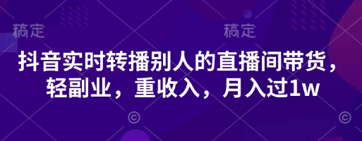 抖音实时转播别人的直播间带货，轻副业，重收入，月入过1w-资源V站