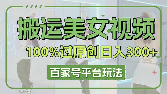 搬运美女视频100%过原创大揭秘，百家号平台玩法，轻松日入3000+(可矩阵-资源V站