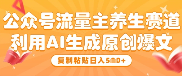 公众号流量主养生赛道，利用AI生成原创爆文，复制粘贴日入5张-资源V站