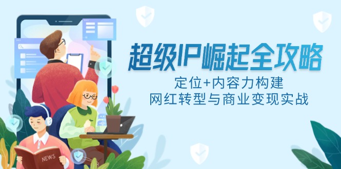超级IP崛起全攻略，定位+内容力构建，网红转型与商业变现实战-资源V站