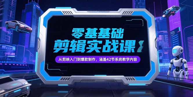 零基础抖音剪辑实战课，从剪映入门到爆款制作，涵盖42节系统教学内容-资源V站