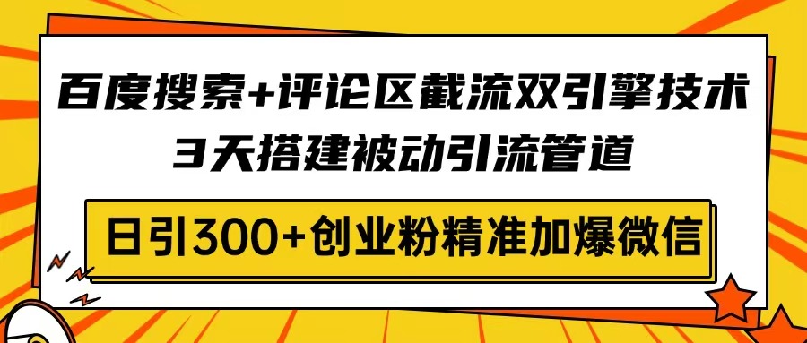 百度搜索+评论区截流双引擎技术，3天搭建被动引流管道，日引300+创业粉…-资源V站