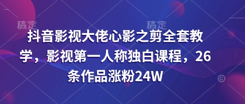 抖音影视大佬心影之剪全套教学，影视第一人称独白课程，26条作品涨粉24W-资源V站