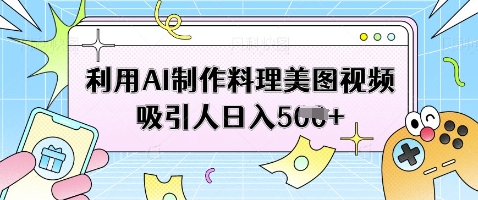 利用AI制作料理美图视频吸引人日入5张-资源V站