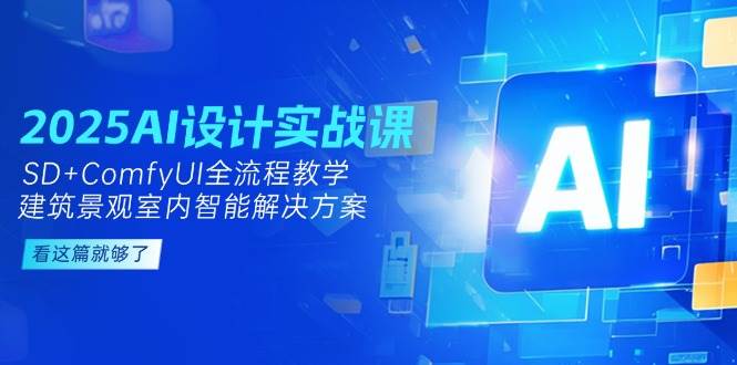 2025AI设计实战课，SD+ComfyUI全流程教学，建筑景观室内智能解决方案-资源V站