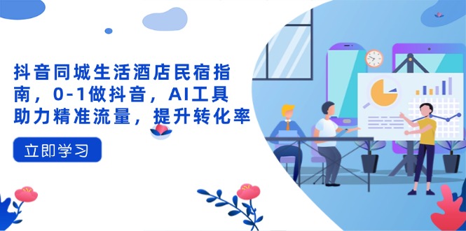 抖音同城生活酒店民宿指南，0-1做抖音，AI工具助力精准流量，提升转化率-资源V站