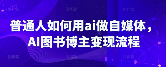 普通人如何用ai做自媒体，AI图书博主变现流程-资源V站