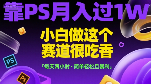 靠PS月入过1W，小白做这个赛道很吃香，每天两小时，简单轻松且暴利【揭秘】-资源V站