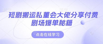 短剧搬运私董会大佬分享付费剧场爆单秘籍-资源V站