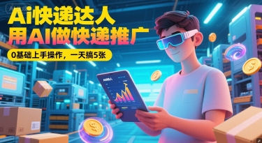 Ai快递达人，用AI做快递推广，0基础上手操作，一天搞5张-资源V站