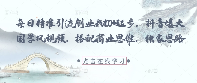 每日精准引流创业粉100+起步，抖音爆火国学风视频，搭配商业思维，独家思路-资源V站