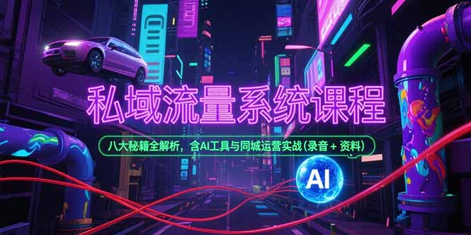 私域流量系统课程，八大秘籍全解析，含AI工具与同城运营实战(录音+资料-资源V站