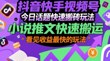 抖音快手视频号今日话题快速搬砖玩法，小说推文快速搬运，看见收益最快的玩法-资源V站