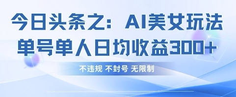今日头条之AI美女玩法单号单人日均收益3张+，不违规 不封号 无限制-资源V站