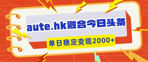 aute.hk融合今日头条，一键复制粘贴，单日稳定变现多张【揭秘】-资源V站