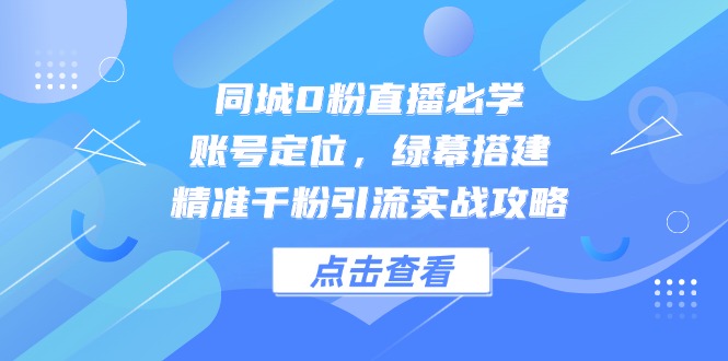 同城0粉直播必学，账号定位，绿幕搭建，精准千粉引流实战攻略-资源V站