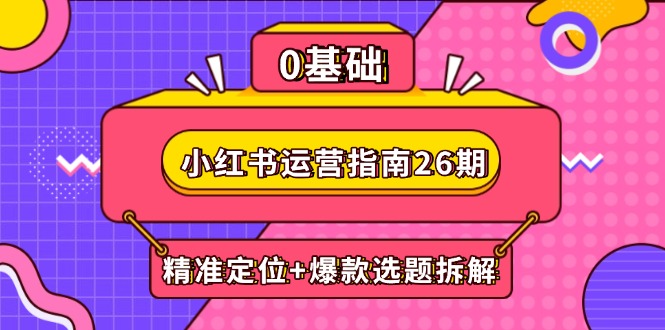 小红书运营指南26期：精准定位+爆款选题拆解,DeepSeek辅助创作与电商变现-资源V站