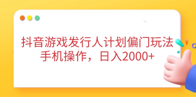 抖音游戏发行人计划偏门玩法，手机操作，日入2000+-资源V站