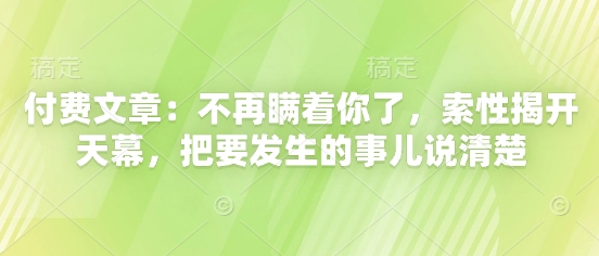 付费文章：不再瞒着你了，索性揭开天幕，把要发生的事儿说清楚-资源V站