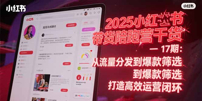 2025小红书带货陪跑营干货-17期：从流量分发到爆款筛选 打造高效运营闭环-资源V站