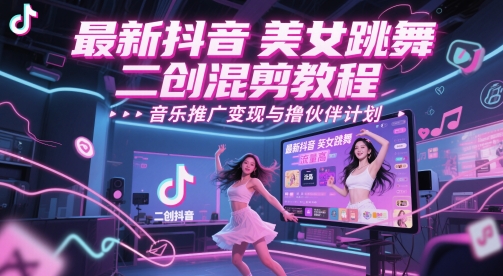 最新抖音美女跳舞二创混剪教程，流量高，音乐推广变现与撸伙伴计划-资源V站