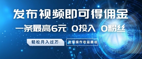 发布视频即可得佣金，一条最高6元，0投入 0粉丝  会发视频就行，月入过W，批量操作收益翻倍【揭秘】-资源V站