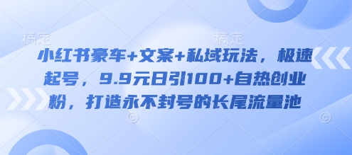 小红书豪车+文案+私域玩法，极速起号，9.9元日引100+自热创业粉，打造永不封号的长尾流量池-资源V站