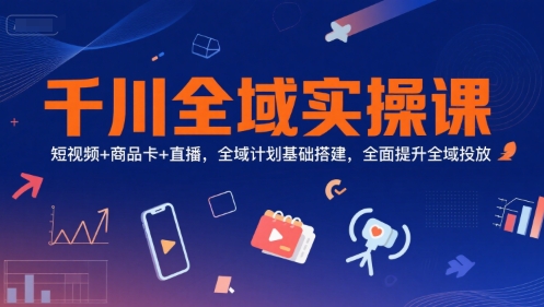 千川全域实操课，短视频+商品卡+直播，全域计划基础搭建，全面提升全域投放-资源V站