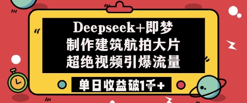 Deepseek+即梦制作建筑航拍大片超绝视频引爆流量单日收益破1k+-资源V站