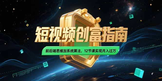 2025短视频创富指南，前后端思维加系统算法，12节课实现月入过万-资源V站