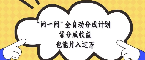 问一问全自动分成计划，靠分成收益也能月入过1W【揭秘】-资源V站