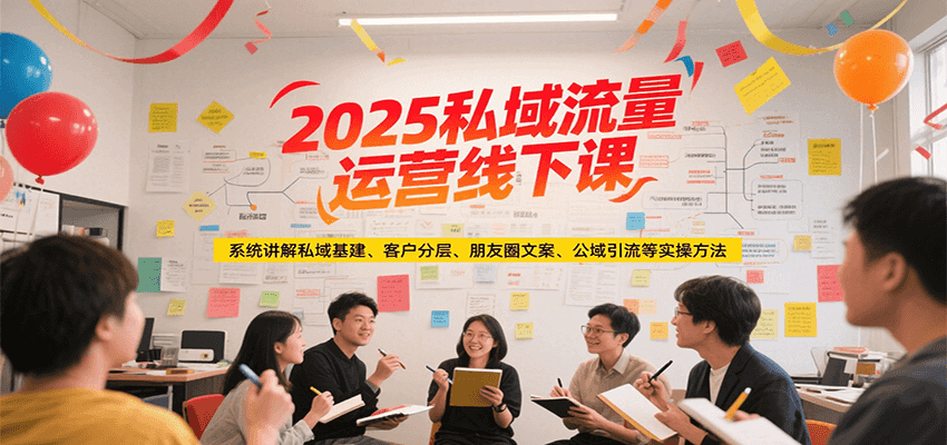 2025私域流量运营线下课，系统讲解私域基建/客户分层/朋友圈文案/公域引流等实操方法-资源V站