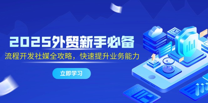 2025外贸新手必备，流程开发社媒全攻略，快速提升业务能力-资源V站