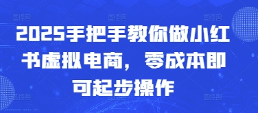 2025手把手教你做小红书虚拟电商，零成本即可起步操作-资源V站