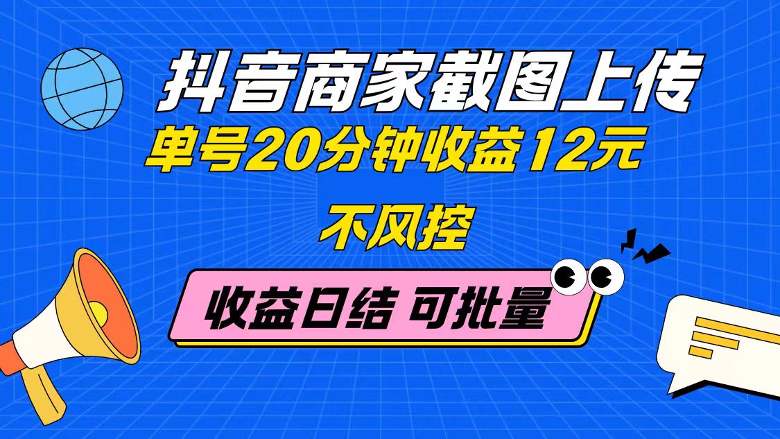 抖音商家截图上传 单号20分钟收益12元 不风控 批量无限做 收益日结-资源V站