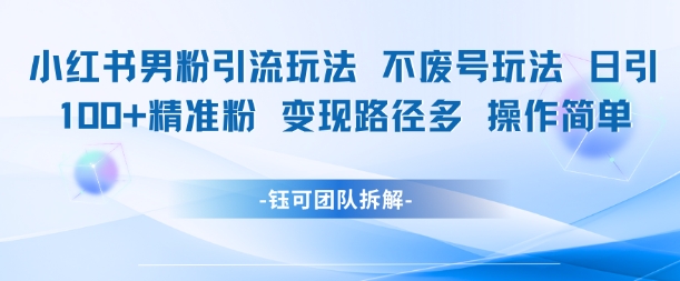 小红书男粉引流玩法不废号玩法日引100男粉变现路径多操作简单-资源V站
