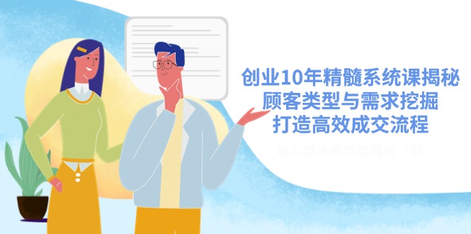 创业10年精髓系统课揭秘，顾客类型与需求挖掘，打造高效成交流程-资源V站