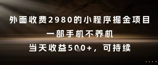 外面收费2980的小程序掘金项目，一部手机不养机，当天收益5张+，可持续【揭秘】-天行资源库