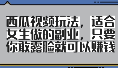 西瓜视频玩法，适合女生做的副业，只要你敢露脸就有收益-资源V站