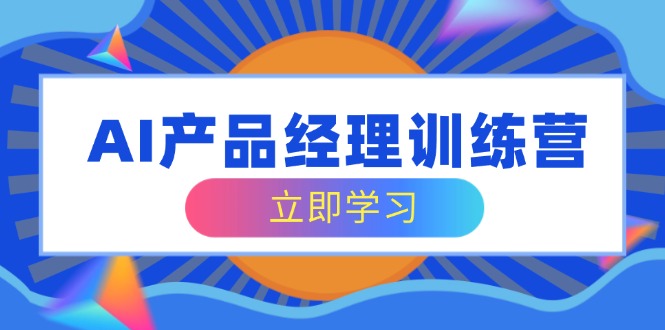 AI产品经理训练营，全面掌握核心知识体系，轻松应对求职转行挑战-资源V站