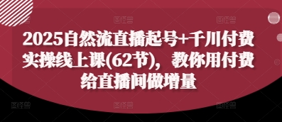 2025自然流直播起号+千川付费实操线上课(62节)，教你用付费给直播间做增量-资源V站