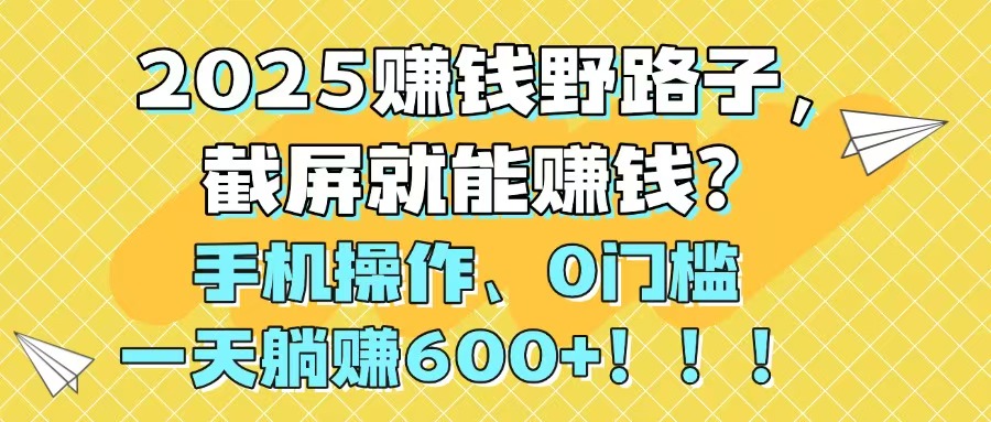 2025赚钱野路子，截屏就能赚钱？手机操作0门槛，一天躺赚600+！！！-资源V站