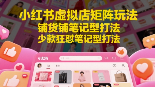 小红书虚拟店矩阵玩法，铺货铺笔记型打法，少款狂怼笔记型打法-资源V站